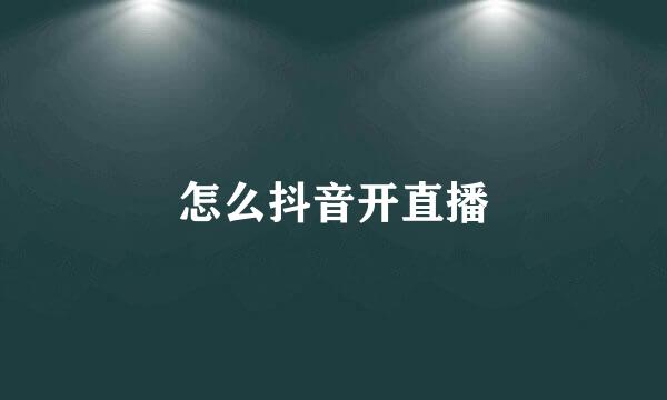 怎么抖音开直播