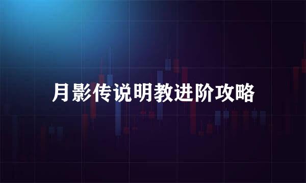 月影传说明教进阶攻略
