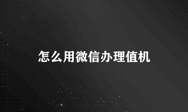 怎么用微信办理值机
