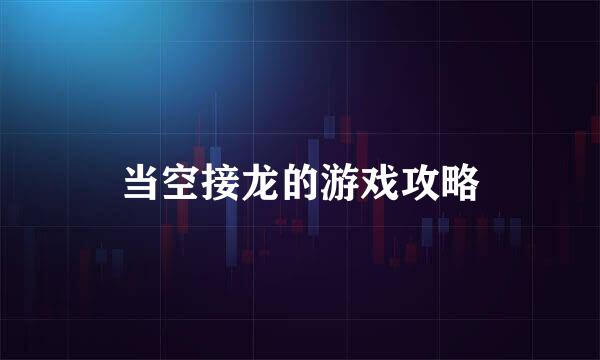 当空接龙的游戏攻略