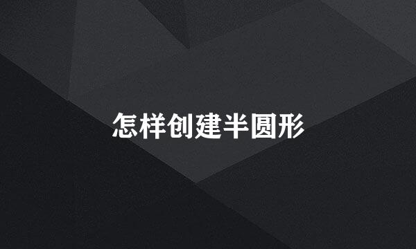 怎样创建半圆形