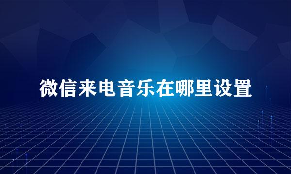 微信来电音乐在哪里设置