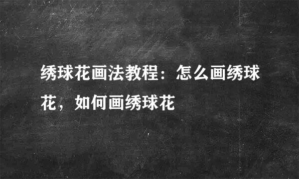绣球花画法教程：怎么画绣球花，如何画绣球花