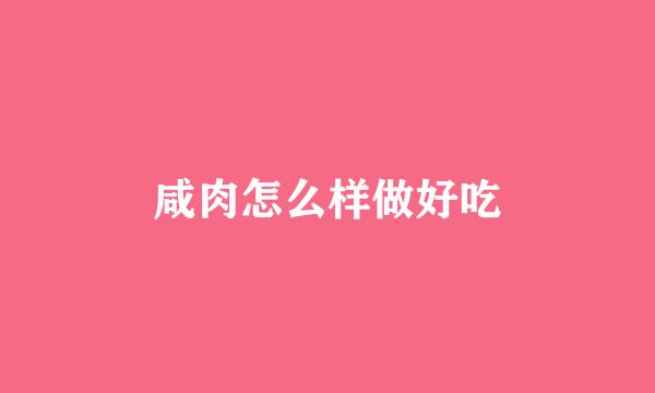 咸肉怎么样做好吃