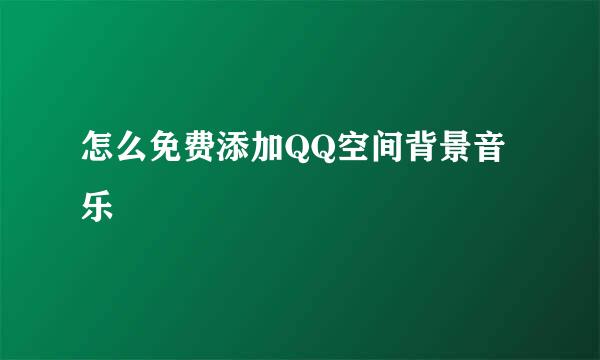 怎么免费添加QQ空间背景音乐