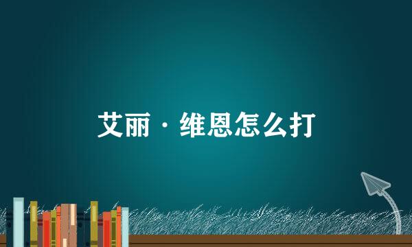 艾丽·维恩怎么打