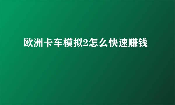 欧洲卡车模拟2怎么快速赚钱