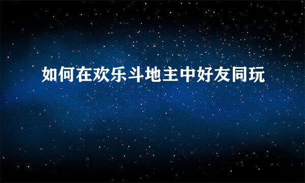 如何在欢乐斗地主中好友同玩
