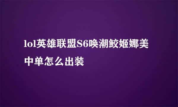 lol英雄联盟S6唤潮鲛姬娜美中单怎么出装