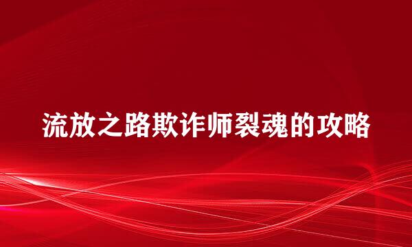 流放之路欺诈师裂魂的攻略