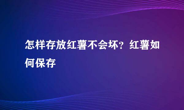 怎样存放红薯不会坏？红薯如何保存