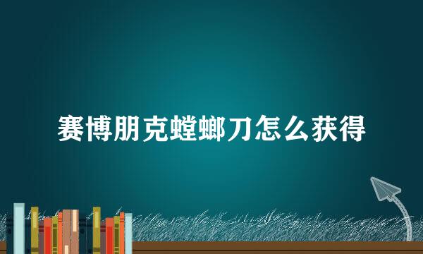 赛博朋克螳螂刀怎么获得