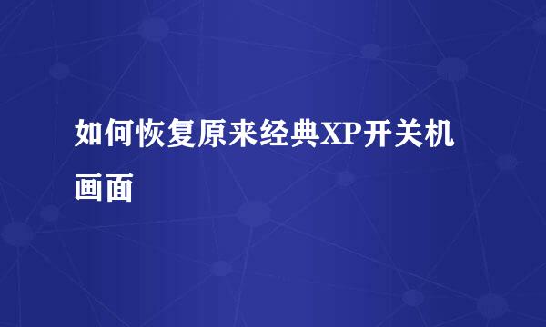 如何恢复原来经典XP开关机画面