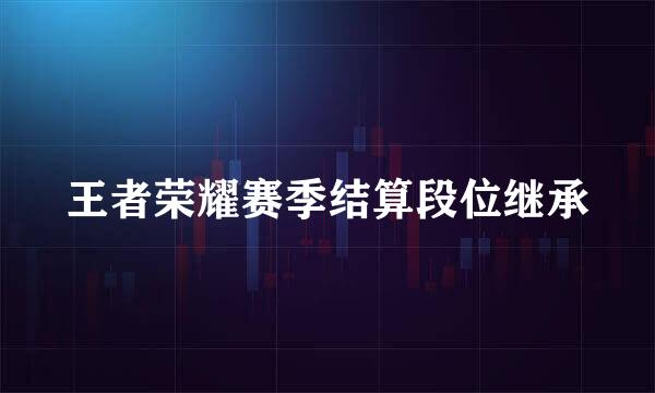 王者荣耀赛季结算段位继承