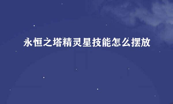 永恒之塔精灵星技能怎么摆放
