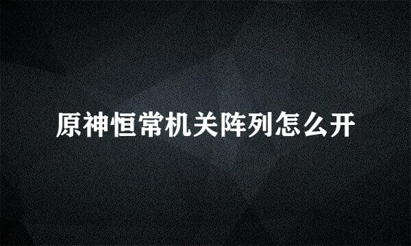 原神恒常机关阵列怎么开