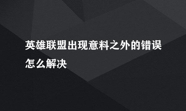 英雄联盟出现意料之外的错误怎么解决