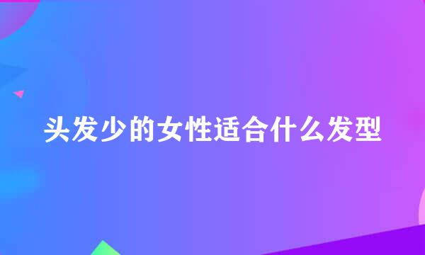 头发少的女性适合什么发型