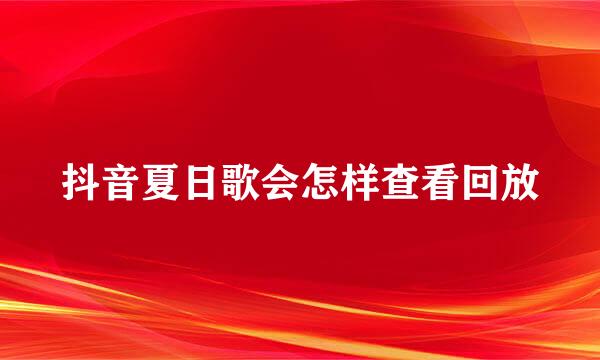 抖音夏日歌会怎样查看回放