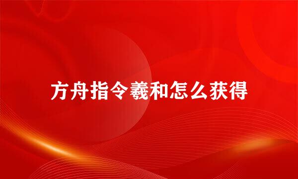 方舟指令羲和怎么获得