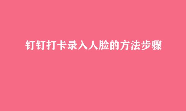 钉钉打卡录入人脸的方法步骤