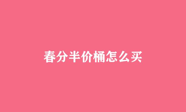 春分半价桶怎么买
