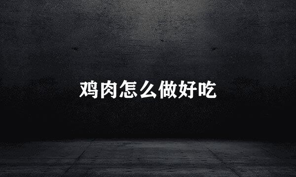 鸡肉怎么做好吃