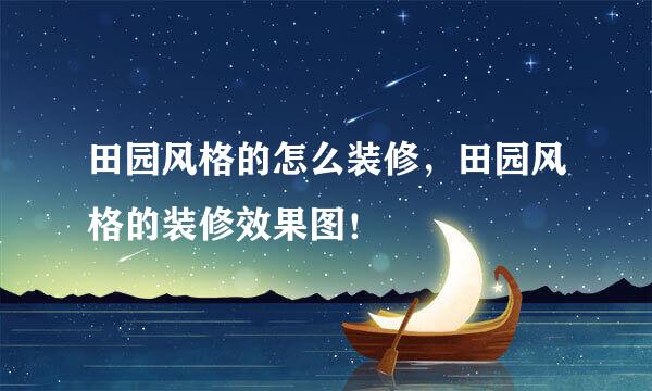 田园风格的怎么装修，田园风格的装修效果图！