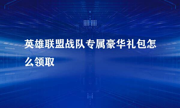 英雄联盟战队专属豪华礼包怎么领取