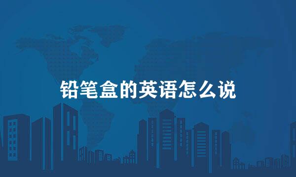 铅笔盒的英语怎么说