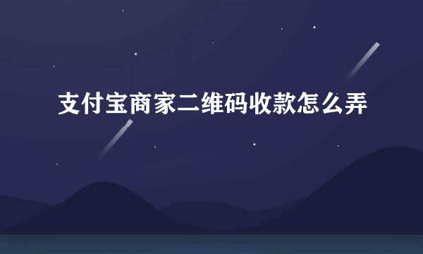 支付宝商家二维码收款怎么弄