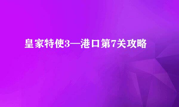 皇家特使3—港口第7关攻略
