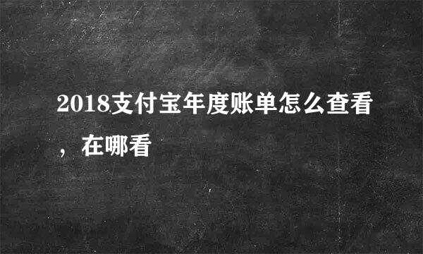 2018支付宝年度账单怎么查看,在哪看