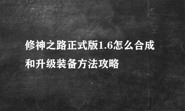 修神之路正式版1.6怎么合成和升级装备方法攻略