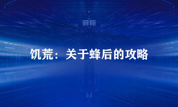 饥荒：关于蜂后的攻略