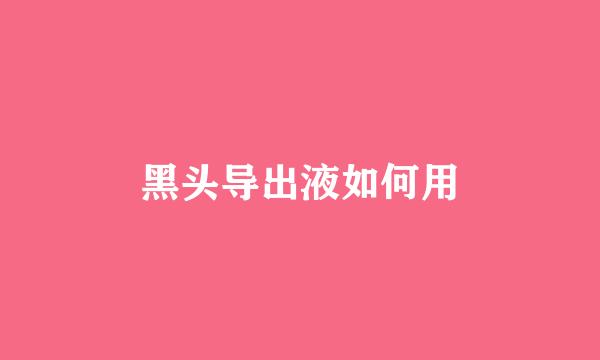 黑头导出液如何用