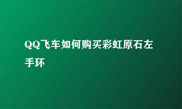 QQ飞车如何购买彩虹原石左手环