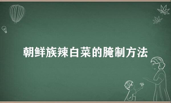 朝鲜族辣白菜的腌制方法