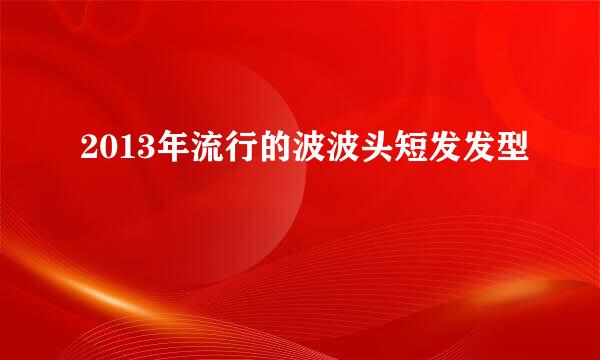 2013年流行的波波头短发发型