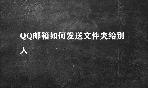 QQ邮箱如何发送文件夹给别人