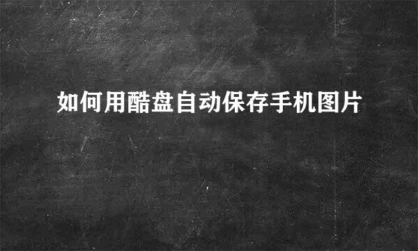 如何用酷盘自动保存手机图片