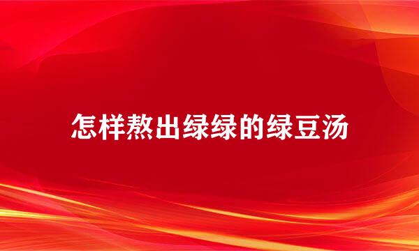 怎样熬出绿绿的绿豆汤