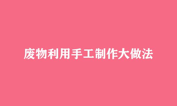 废物利用手工制作大做法