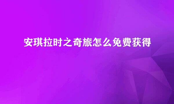 安琪拉时之奇旅怎么免费获得