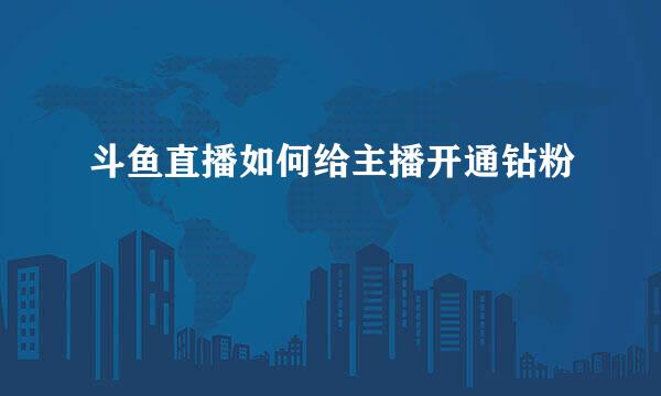 斗鱼直播如何给主播开通钻粉