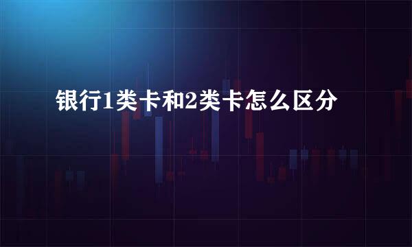 银行1类卡和2类卡怎么区分