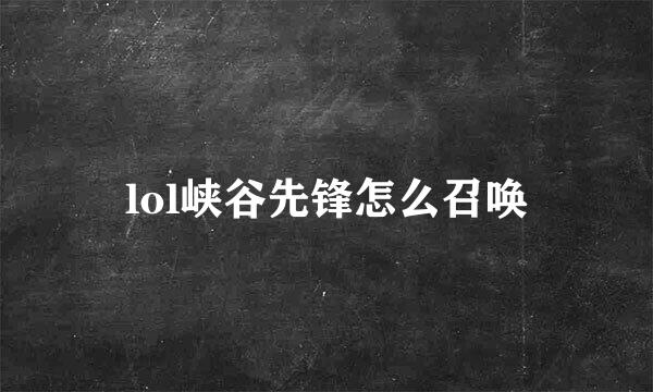 lol峡谷先锋怎么召唤