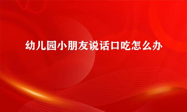 幼儿园小朋友说话口吃怎么办