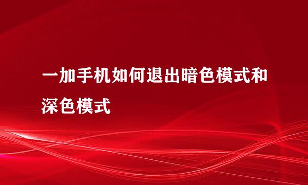 一加手机如何退出暗色模式和深色模式