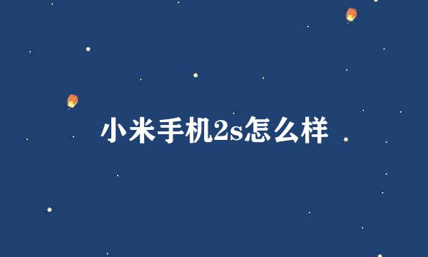 小米手机2s怎么样